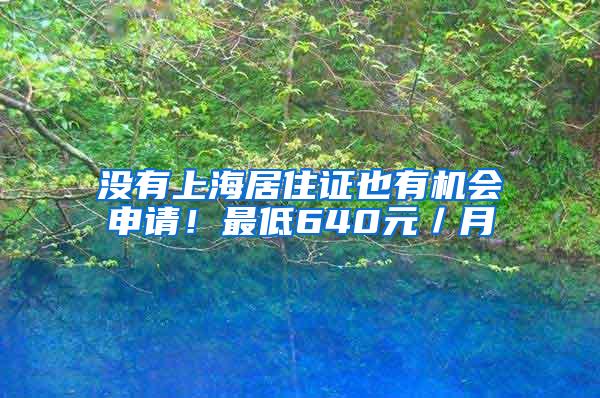 没有上海居住证也有机会申请！最低640元／月