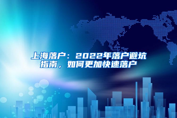上海落户：2022年落户避坑指南，如何更加快速落户