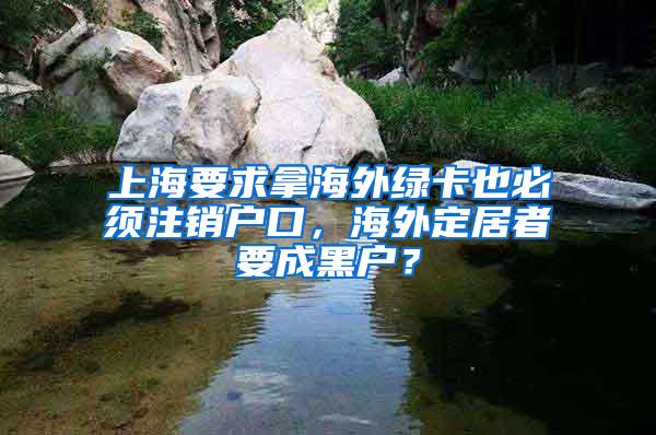 上海要求拿海外绿卡也必须注销户口，海外定居者要成黑户？