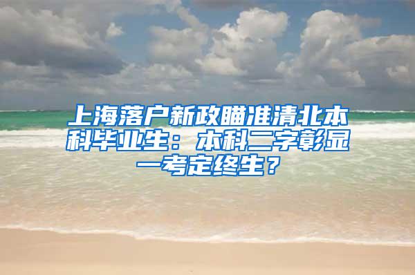 上海落户新政瞄准清北本科毕业生：本科二字彰显一考定终生？