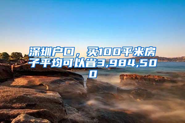 深圳户口，买100平米房子平均可以省3,984,500