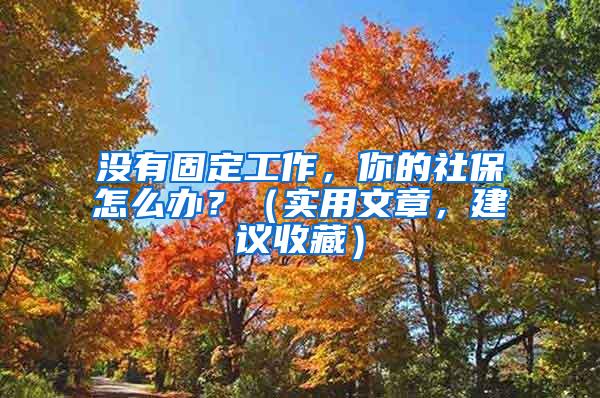 没有固定工作，你的社保怎么办？（实用文章，建议收藏）