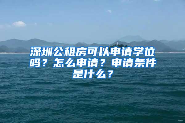 深圳公租房可以申请学位吗？怎么申请？申请条件是什么？