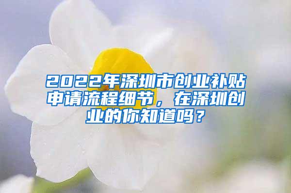 2022年深圳市创业补贴申请流程细节，在深圳创业的你知道吗？