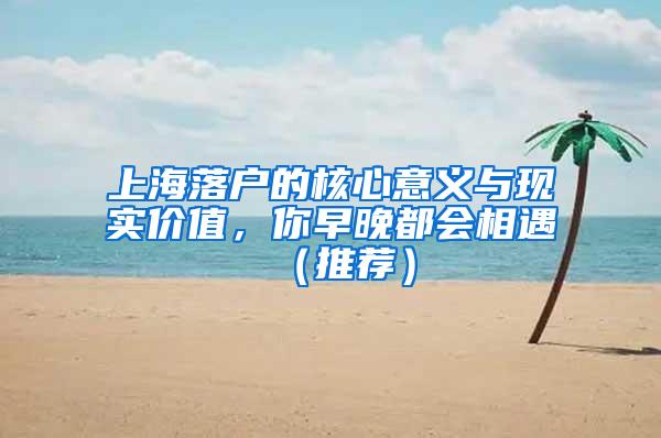 上海落户的核心意义与现实价值，你早晚都会相遇（推荐）