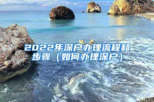 2022年深户办理流程和步骤（如何办理深户）