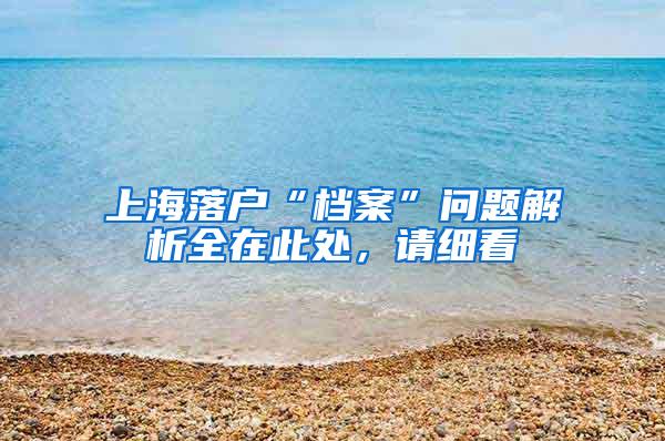 上海落户“档案”问题解析全在此处，请细看