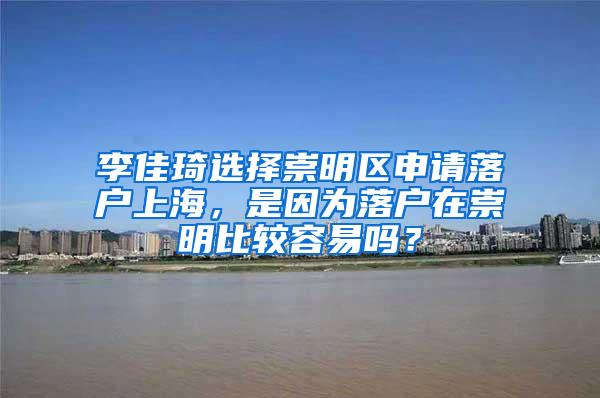 李佳琦选择崇明区申请落户上海，是因为落户在崇明比较容易吗？