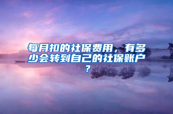 每月扣的社保费用，有多少会转到自己的社保账户？