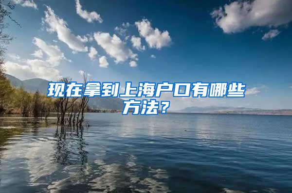 现在拿到上海户口有哪些方法？