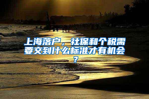 上海落户，社保和个税需要交到什么标准才有机会？