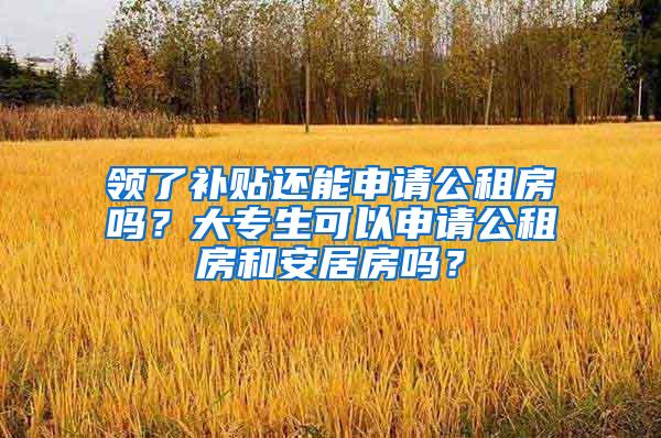 领了补贴还能申请公租房吗？大专生可以申请公租房和安居房吗？