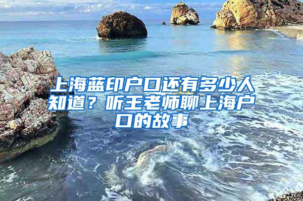 上海蓝印户口还有多少人知道？听王老师聊上海户口的故事