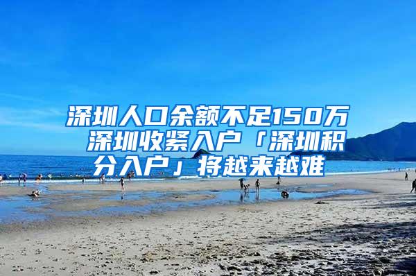 深圳人口余额不足150万 深圳收紧入户「深圳积分入户」将越来越难