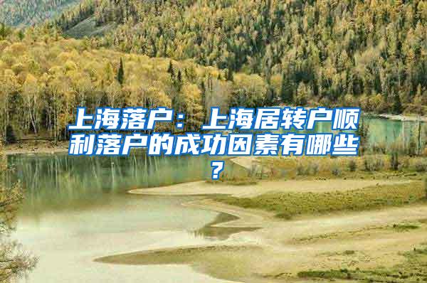 上海落户：上海居转户顺利落户的成功因素有哪些？