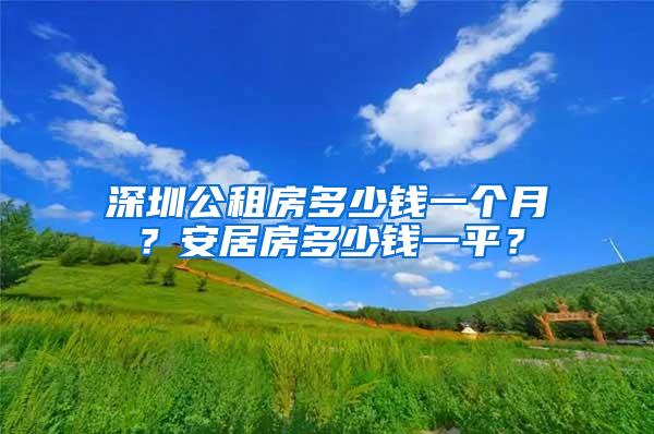 深圳公租房多少钱一个月？安居房多少钱一平？