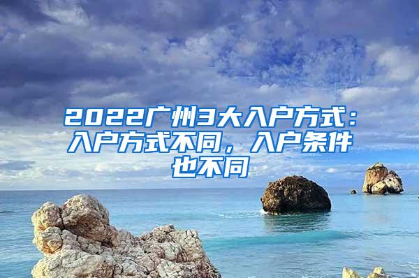 2022广州3大入户方式：入户方式不同，入户条件也不同