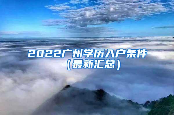 2022广州学历入户条件（最新汇总）