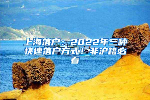 上海落户：2022年三种快速落户方式！非沪籍必看