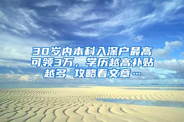 30岁内本科入深户最高可领3万，学历越高补贴越多 攻略看文章…