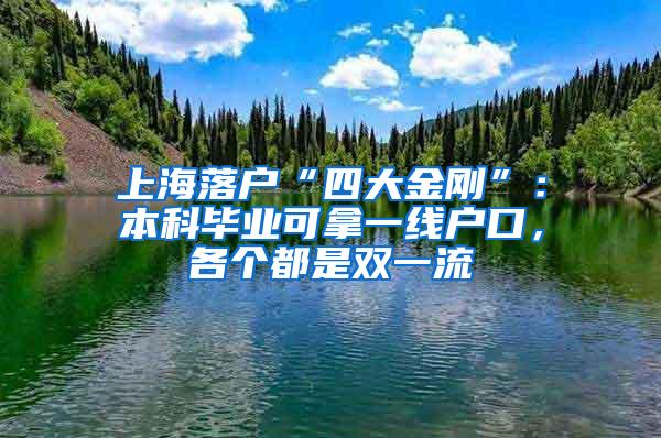 上海落户“四大金刚”：本科毕业可拿一线户口，各个都是双一流