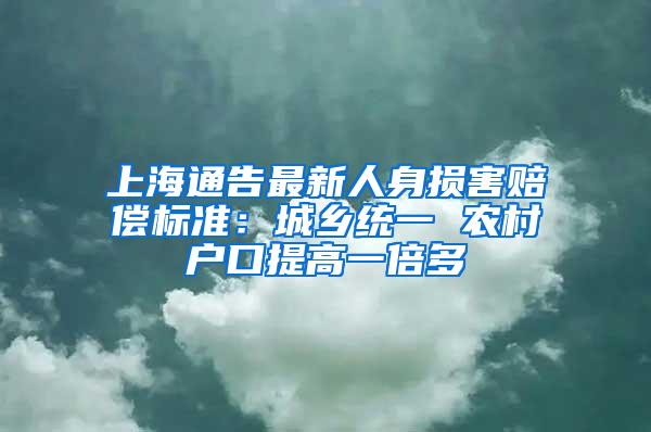 上海通告最新人身损害赔偿标准：城乡统一 农村户口提高一倍多