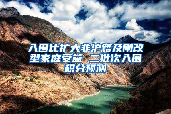 入围比扩大非沪籍及刚改型家庭受益 二批次入围积分预测