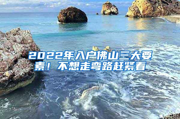 2022年入户佛山三大要素！不想走弯路赶紧看