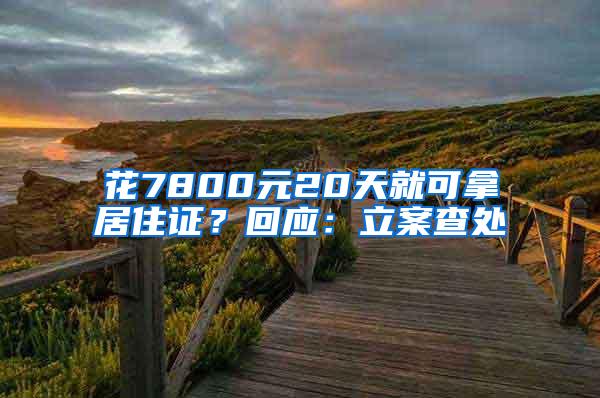 花7800元20天就可拿居住证？回应：立案查处