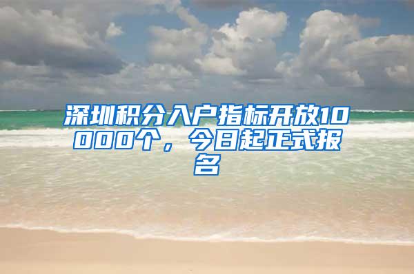 深圳积分入户指标开放10000个，今日起正式报名