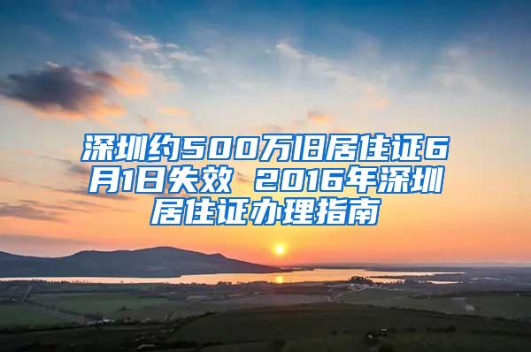 深圳约500万旧居住证6月1日失效 2016年深圳居住证办理指南