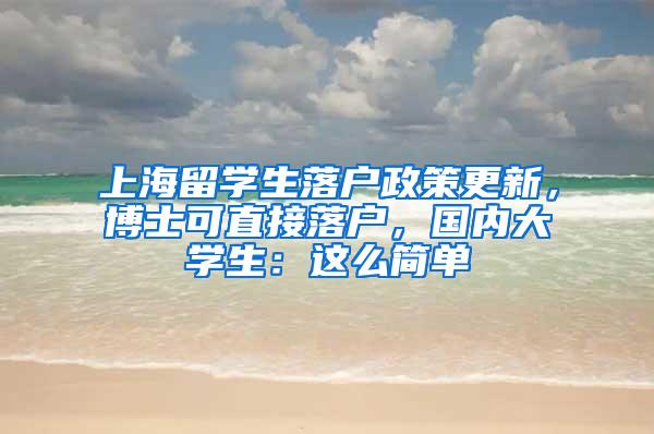 上海留学生落户政策更新，博士可直接落户，国内大学生：这么简单