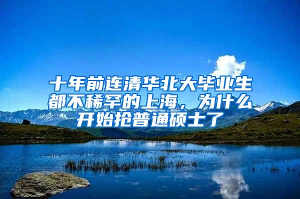 十年前连清华北大毕业生都不稀罕的上海，为什么开始抢普通硕士了