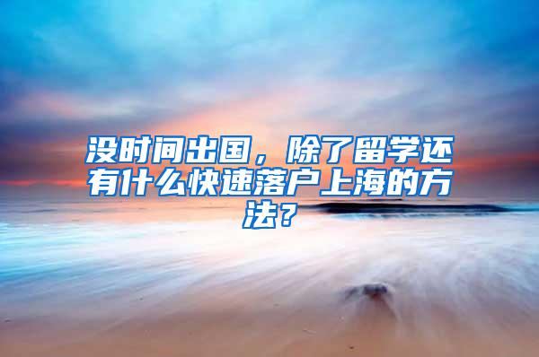 没时间出国，除了留学还有什么快速落户上海的方法？