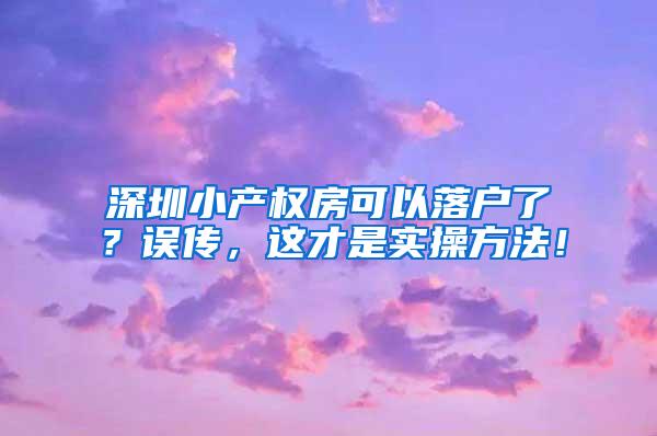 深圳小产权房可以落户了？误传，这才是实操方法！