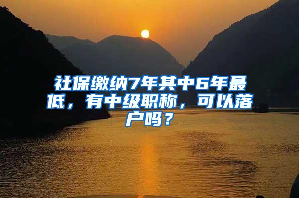 社保缴纳7年其中6年最低，有中级职称，可以落户吗？