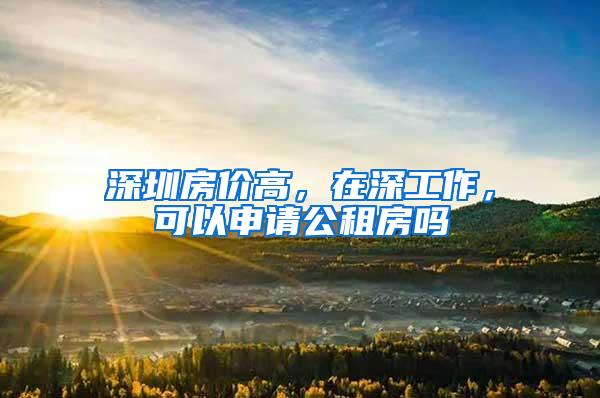 深圳房价高，在深工作，可以申请公租房吗