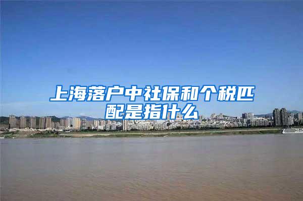 上海落户中社保和个税匹配是指什么