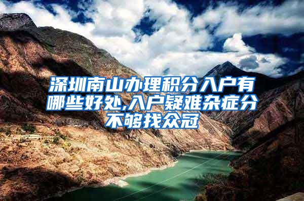 深圳南山办理积分入户有哪些好处,入户疑难杂症分不够找众冠