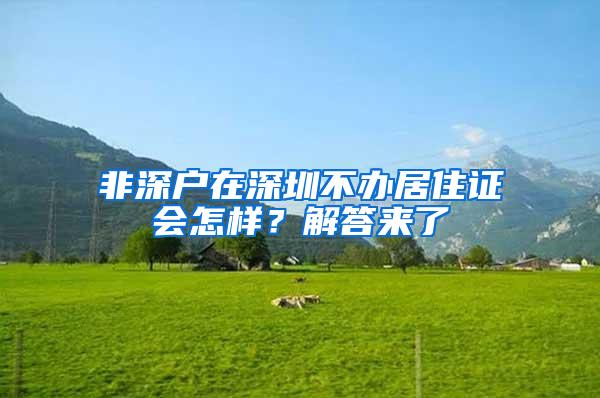 非深户在深圳不办居住证会怎样？解答来了