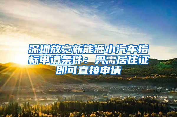 深圳放宽新能源小汽车指标申请条件：只需居住证即可直接申请