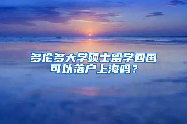 多伦多大学硕士留学回国可以落户上海吗？