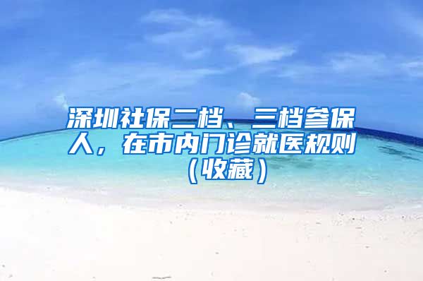 深圳社保二档、三档参保人，在市内门诊就医规则（收藏）