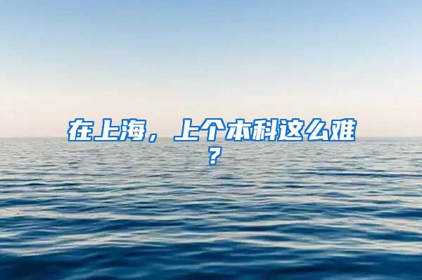 在上海，上个本科这么难？