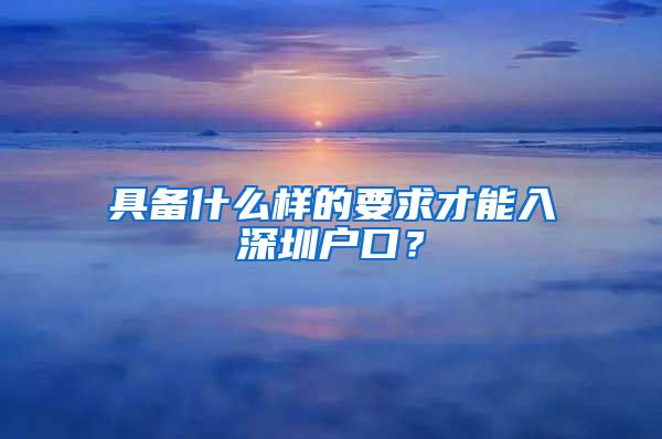 具备什么样的要求才能入深圳户口？