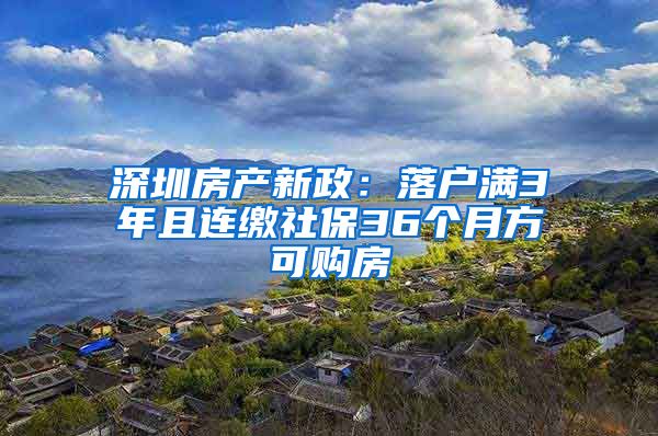 深圳房产新政：落户满3年且连缴社保36个月方可购房