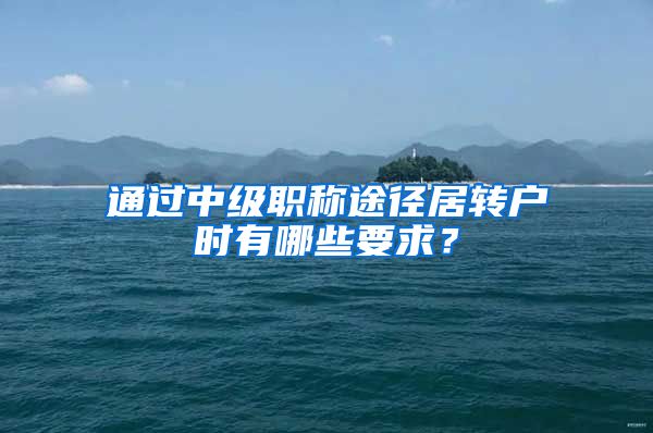 通过中级职称途径居转户时有哪些要求？