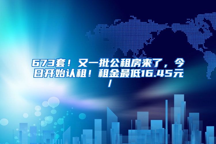 673套！又一批公租房来了，今日开始认租！租金最低16.45元／㎡