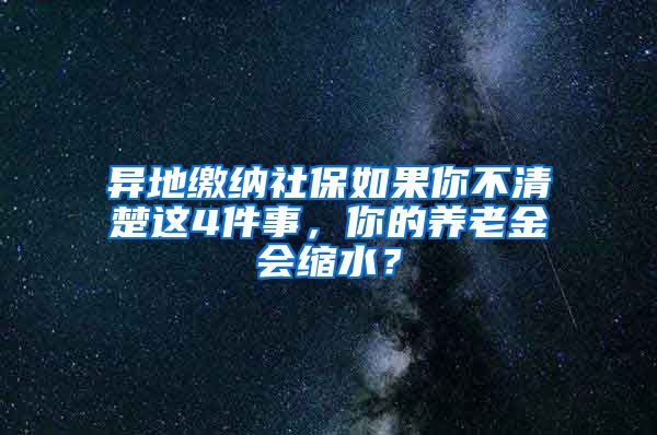 异地缴纳社保如果你不清楚这4件事，你的养老金会缩水？