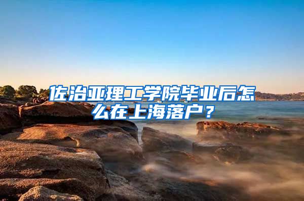 佐治亚理工学院毕业后怎么在上海落户？